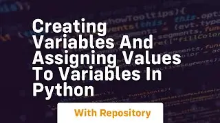 Creating variables and assigning values to variables in python