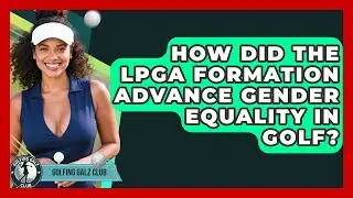 How Did The LPGA Formation Advance Gender Equality In Golf? - Golfing Galz Club