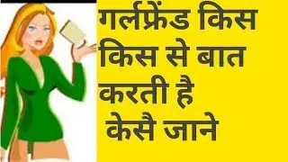 गर्लफ्रेंड किस
किस से बात करती है
 केसै जाने