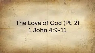 The Love of God (Pt. 2) - 1 John 4:9-11