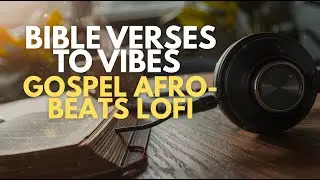 Bible Verses to Vibes | Gospel Afrobeats Lofi Music