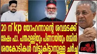 യോഹന്നാന്റെ ശവമടക്കിന് ശേഷം ഫാ. പന്തപ്പള്ളിയും പിണറായിയും തമ്മിൽ കോടികൾ വിട്ടുകിട്ടാൻ ചർച്ച