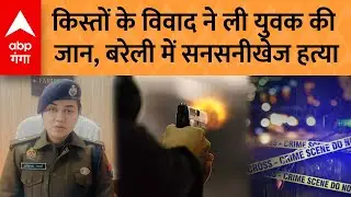 UP Crime News: Bareilly में किस्तों के विवाद में युवक की गोली मारकर हत्या, इलाके में हड़कंप | ABP