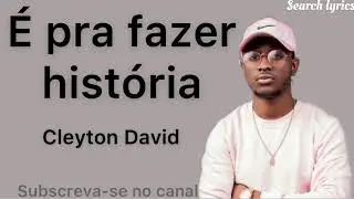 Cleyton David- &Eacute; para fazer hist&oacute;ria (lyrics letras)