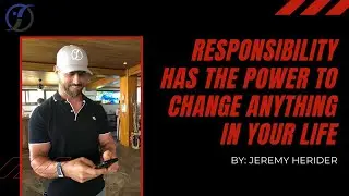 Responsibility Has the Power to Change Anything in Your Life | Jeremy Herider