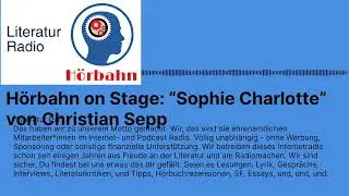 H&ouml;rbahn on Stage: &ldquo;Sophie Charlotte&rdquo; von Christian Sepp | Literatur Radio H&ouml;rbahn