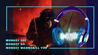 Monkey see, Monkey do, Monkey wanna kill you...