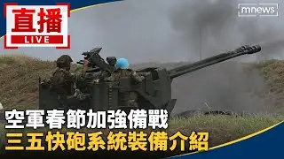 直播／空軍春節加強備戰　三五快砲系統裝備介紹