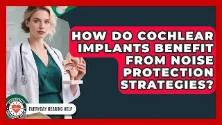 How Do Cochlear Implants Benefit From Noise Protection Strategies? | Everyday Hearing Help News