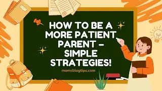 How to Be a More Patient Parent &ndash; Simple & Effective Strategies Every Parent Needs!