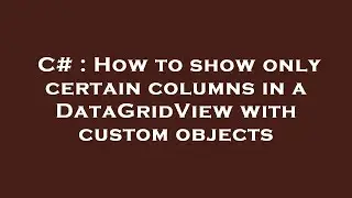 C# : How to show only certain columns in a DataGridView with custom objects