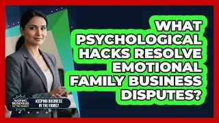 What Psychological Hacks Resolve Emotional Family Business Disputes?