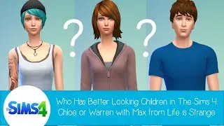 Who Has Better Looking Children In The Sims 4: Chloe or Warren with Max from Life is Strange