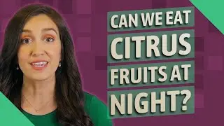 Can we eat citrus fruits at night?