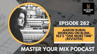 Master Your Mix Podcast: EP 282: Aaron Rubin: Working on Blink-182's 
