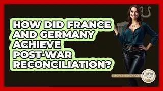 How Did France And Germany Achieve Post-War Reconciliation?