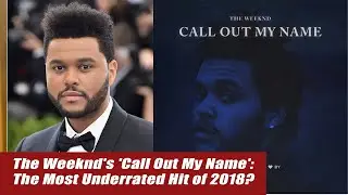 The Weeknd's 'Call Out My Name': The Most Underrated Hit of 2018?
