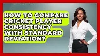 How To Compare Cricket Player Consistency With Standard Deviation? - Cricket Stats Zone