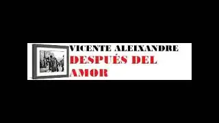 VICENTE ALEIXANDRE: DESPUÉS DEL AMOR