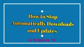 How to Stop Automatically Downloads and Updates in Windows 10