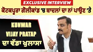 Exclusive Interview:ਕੋਟਕਪੂਰਾ ਗੋਲੀਕਾਂਡ 'ਚ ਬਾਦਲਾਂ ਦ‍ਾ ਨਾਂ ਪਾਉਣ 'ਤੇ Kunwar Vijay Pratap ਦਾ ਵੱਡਾ ਖੁਲਾਸਾ