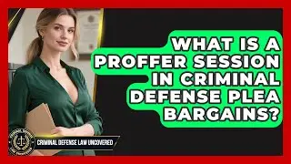 What Is A Proffer Session In Criminal Defense Plea Bargains? - Criminal Defense Law Uncovered