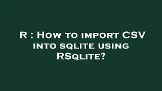 R : How to import CSV into sqlite using RSqlite?