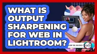 What Is Output Sharpening For Web In Lightroom?