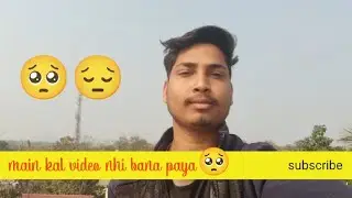 Main kal video nhi bana paya 🥺