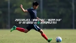 U-18대표팀 vs 용인대 : 연습경기 하이라이트 - 2017.5.3 (이강인 어시스트)