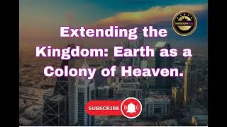 Extending the Kingdom: Earth as a Colony of Heaven.