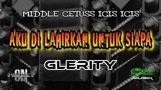 AKU DI LAHIRKAN UNTUK SIAPA MIDDLE CETUSS GLERITY - ON PROJECT - OBAT NGAMUK MUSIK
