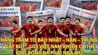 Hàng trăm tờ báo Nhật – Hàn – Trung ‘gãy bút’, U23 Việt Nam khiến cả thế giới bóng đá phải ngả mũ