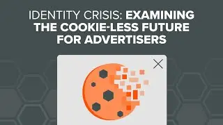 Identity Crisis: Examining a Cookie-Less Future for Advertisers