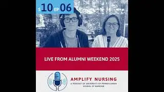 Amplify Nursing Season 10: Episode 06: Penn Nursing Alumni Weekend 2025
