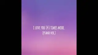 i love you 143 times more. (piano version)