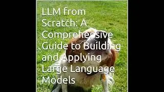 LLM from Scratch: A Comprehensive Guide to Building and Applying Large Language Models