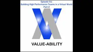 Value-Ability Podcast: Episode 51 - Building High Performance Teams in a Virtual World, Part 2