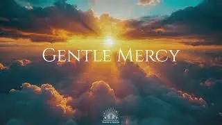 GENTLE MERCY - Soaking Worship Music | Instrumental for Prayer & Meditation