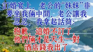 訂婚宴上，老公的“妹妹”非要坐我倆中間，老公讓我忍忍，我拿起話筒：抱歉，這婚不訂了，他們倆才是天生一對，酒店錢我出了#婆媳 #恋爱 #人生感悟