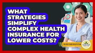 What Strategies Simplify Complex Health Insurance For Lower Costs? - Golden Years Health Plan