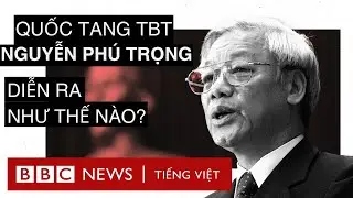 QUỐC TANG TỔNG B&Iacute; THƯ NGUYỄN PH&Uacute; TRỌNG DIỄN RA NHƯ THẾ N&Agrave;O?