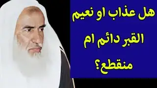 هل عذاب او نعيم القبر دائم ام منقطع؟ الشيخ ابن عثيمين