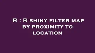 R : R shiny filter map by proximity to location