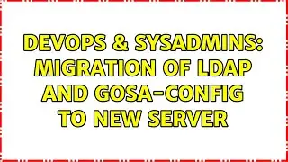 DevOps & SysAdmins: Migration of LDAP and GOsa-config to new server