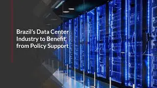 Brazil&rsquo;s Data Center Industry to Benefit from Policy Support