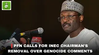 PFN CALLS FOR INEC CHAIRMAN'S REMOVAL OVER GENOCIDE