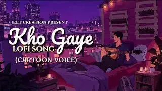 KHO GAYE !!LOFI SONG !!(CARTOON VOICE)!!JEET CREATION PRESENT !!#song #lofimusic #cartoonvoice