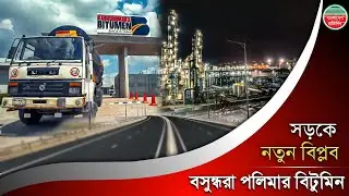 বাংলাদেশের রাস্তার নতুন বিপ্লব | বসুন্ধরা পলিমার বিটুমিন | Basundhara Polymer Bitumen