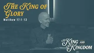 Matthew 17:1-13 - A King and a Kingdom: The King of Glory - September 29, 2024